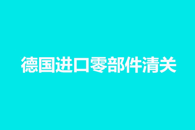 德國(guó)進(jìn)口零部件清關(guān).jpg