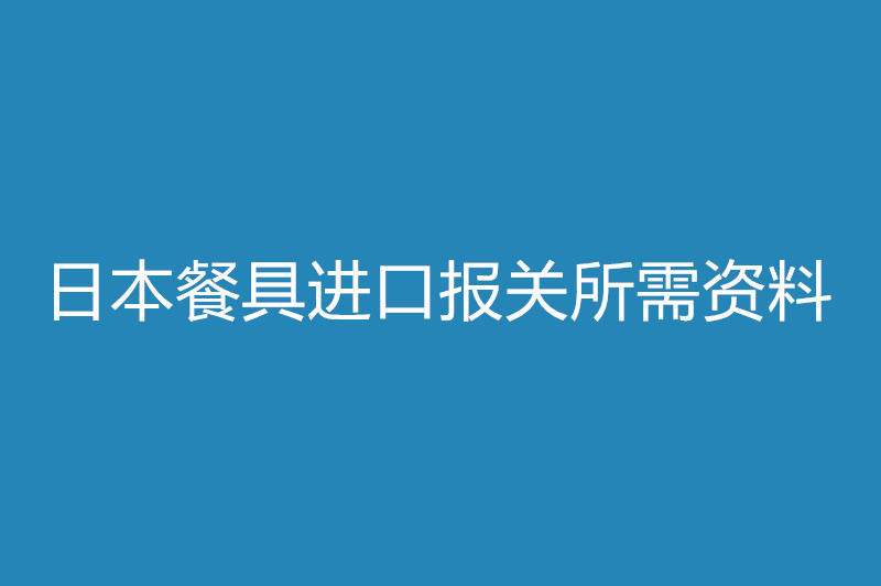 日本餐具進(jìn)口報(bào)關(guān)所需資料.jpg