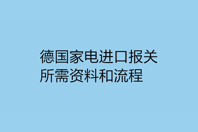 德國(guó)家電進(jìn)口報(bào)關(guān)所需資料和流程.jpg